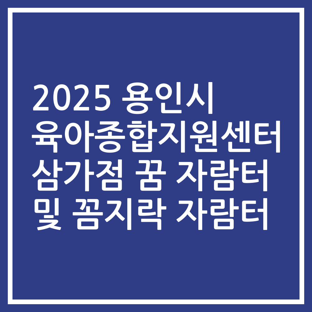 2025 용인시 육아종합지원센터 삼가점 꿈 자람터 및 꼼지락 자람터