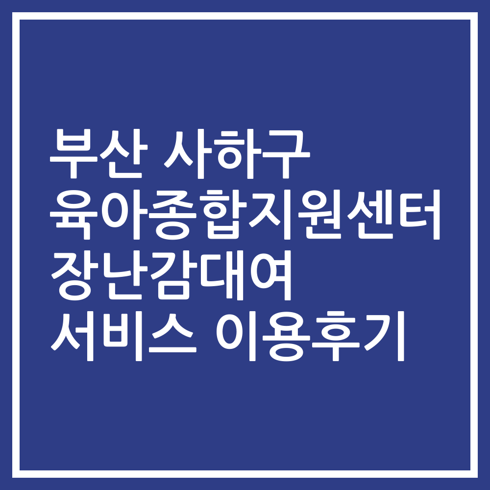 부산 사하구 육아종합지원센터 장난감대여 서비스 이용후기
