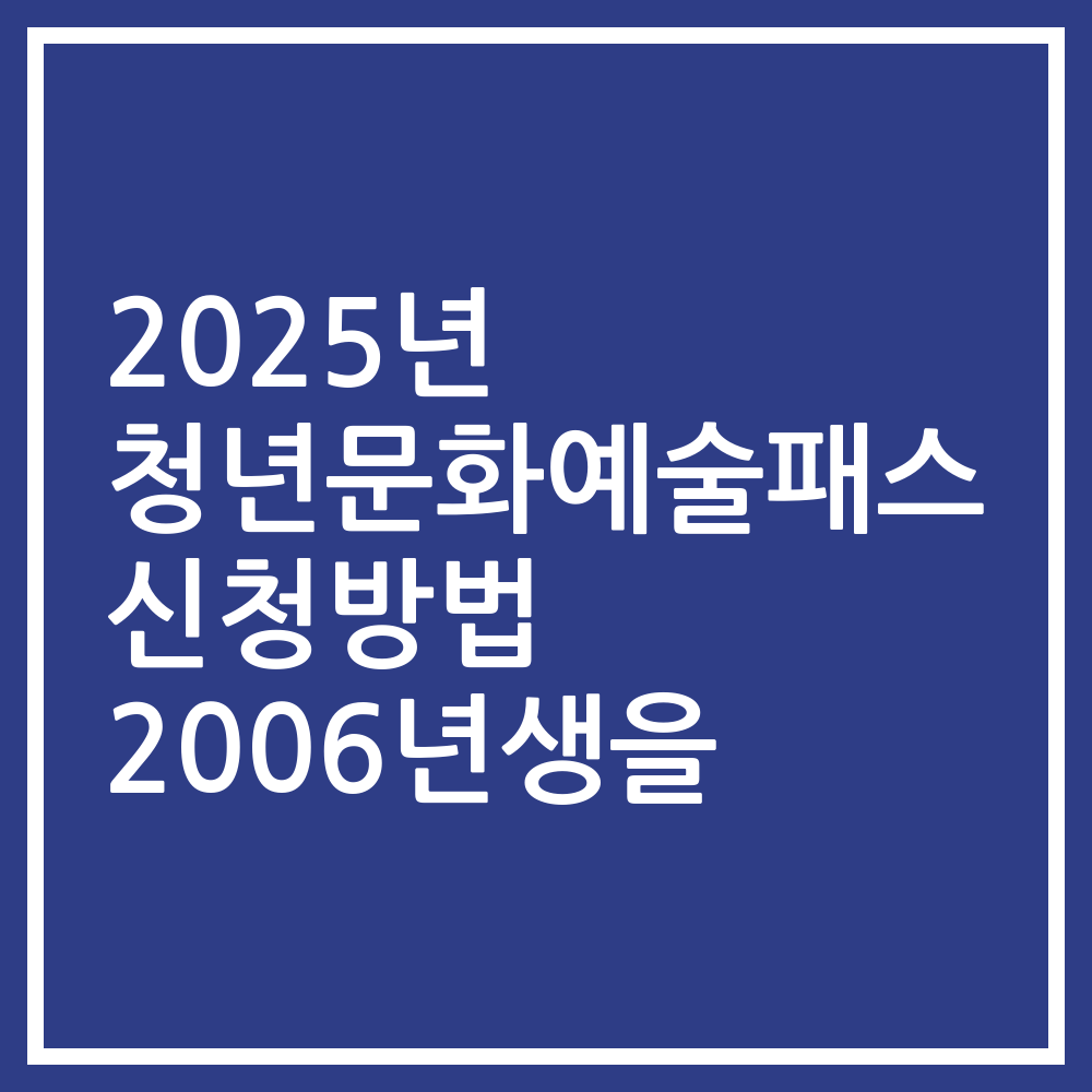 2025년 청년문화예술패스 신청방법 2006년생을