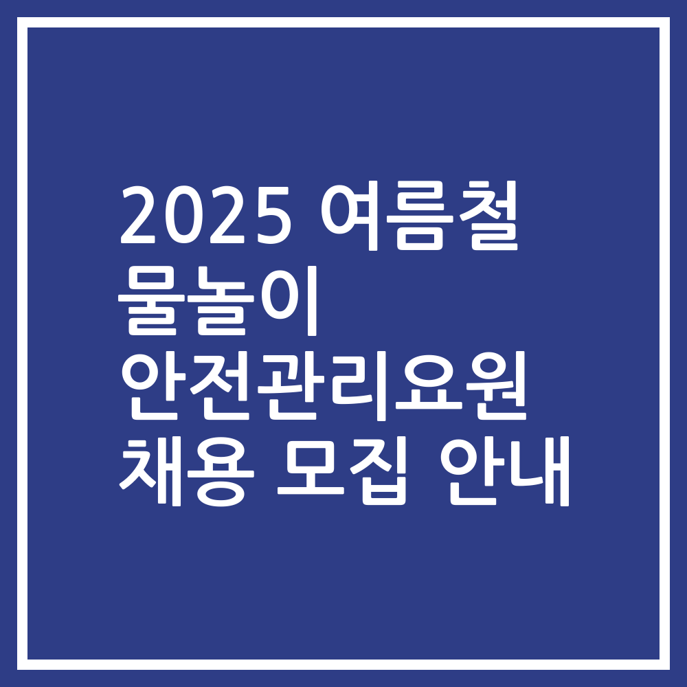2025 여름철 물놀이 안전관리요원 채용 모집 안내