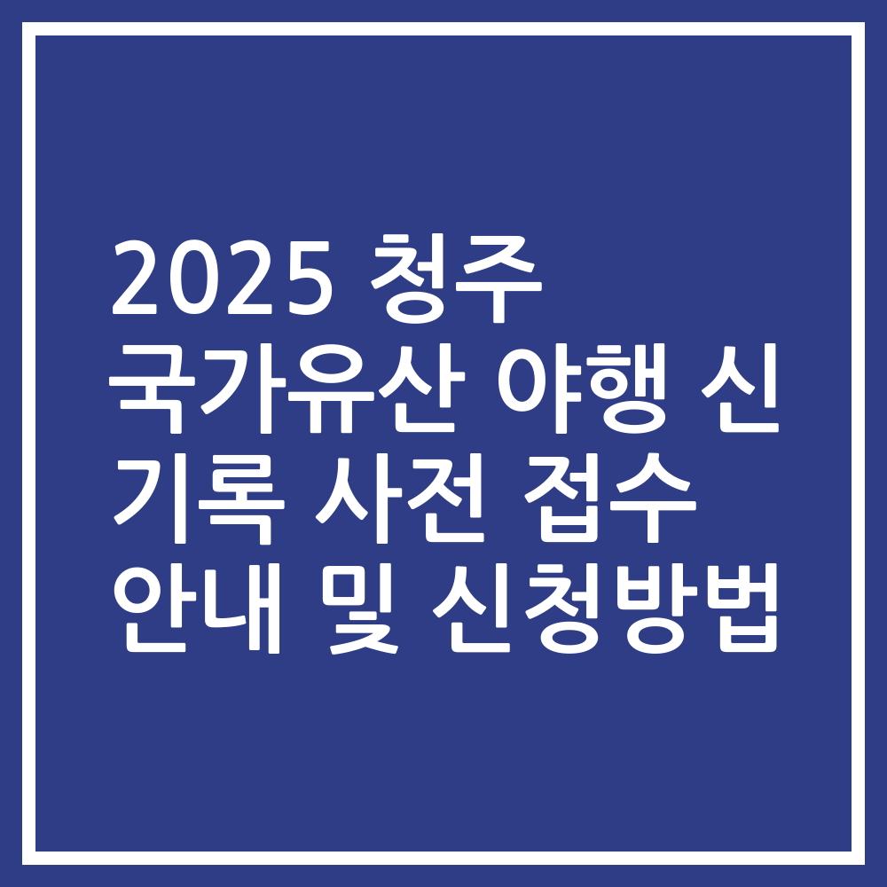 2025 청주 국가유산 야행 신 기록 사전 접수 안내 및 신청방법