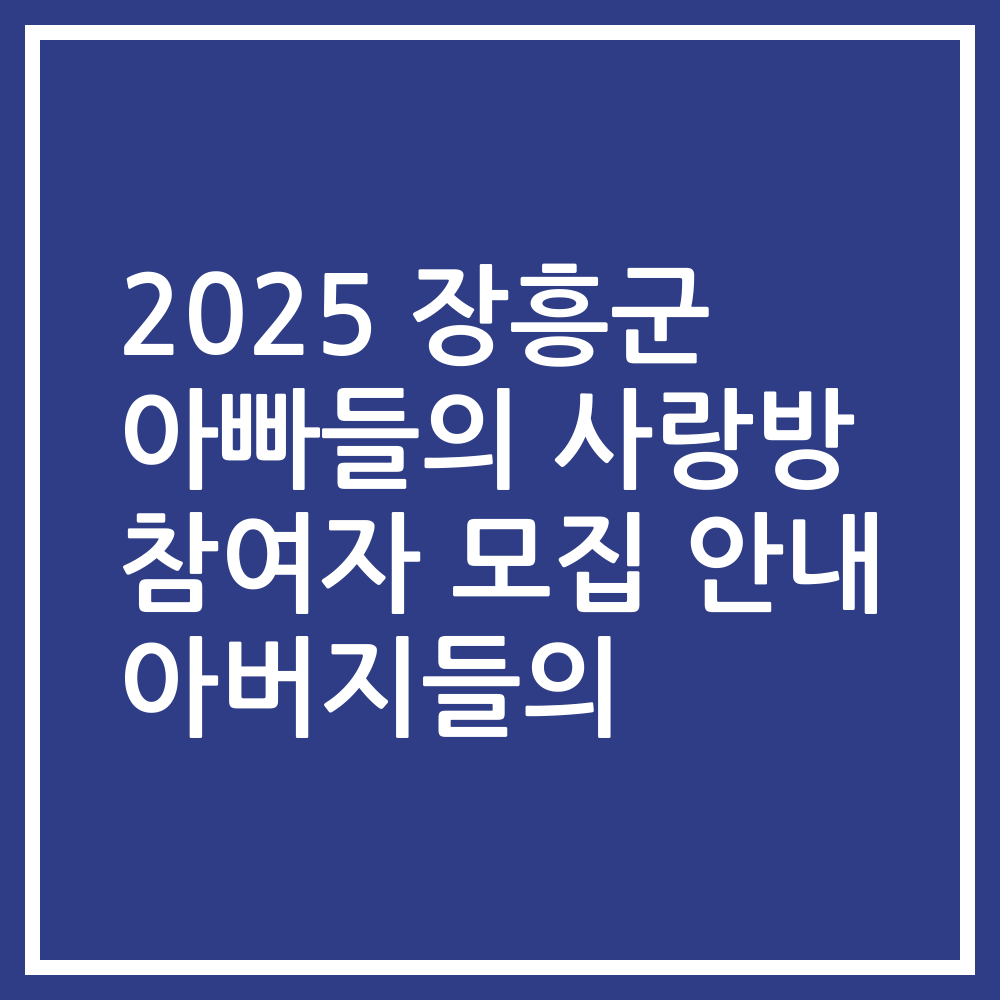 2025 장흥군 아빠들의 사랑방 참여자 모집 안내 아버지들의