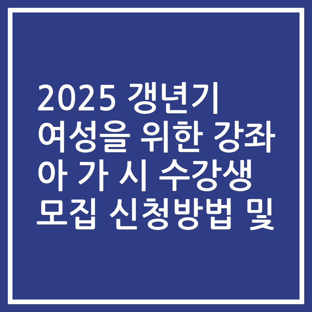 2025 갱년기 여성을 위한 강좌 아 가 시 수강생 모집 신청방법 및