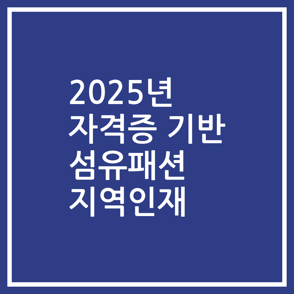 2025년 자격증 기반 섬유패션 지역인재