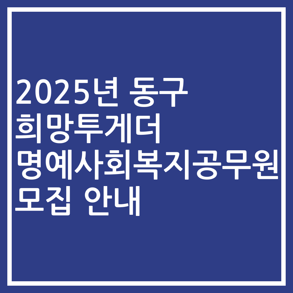 2025년 동구 희망투게더 명예사회복지공무원 모집 안내