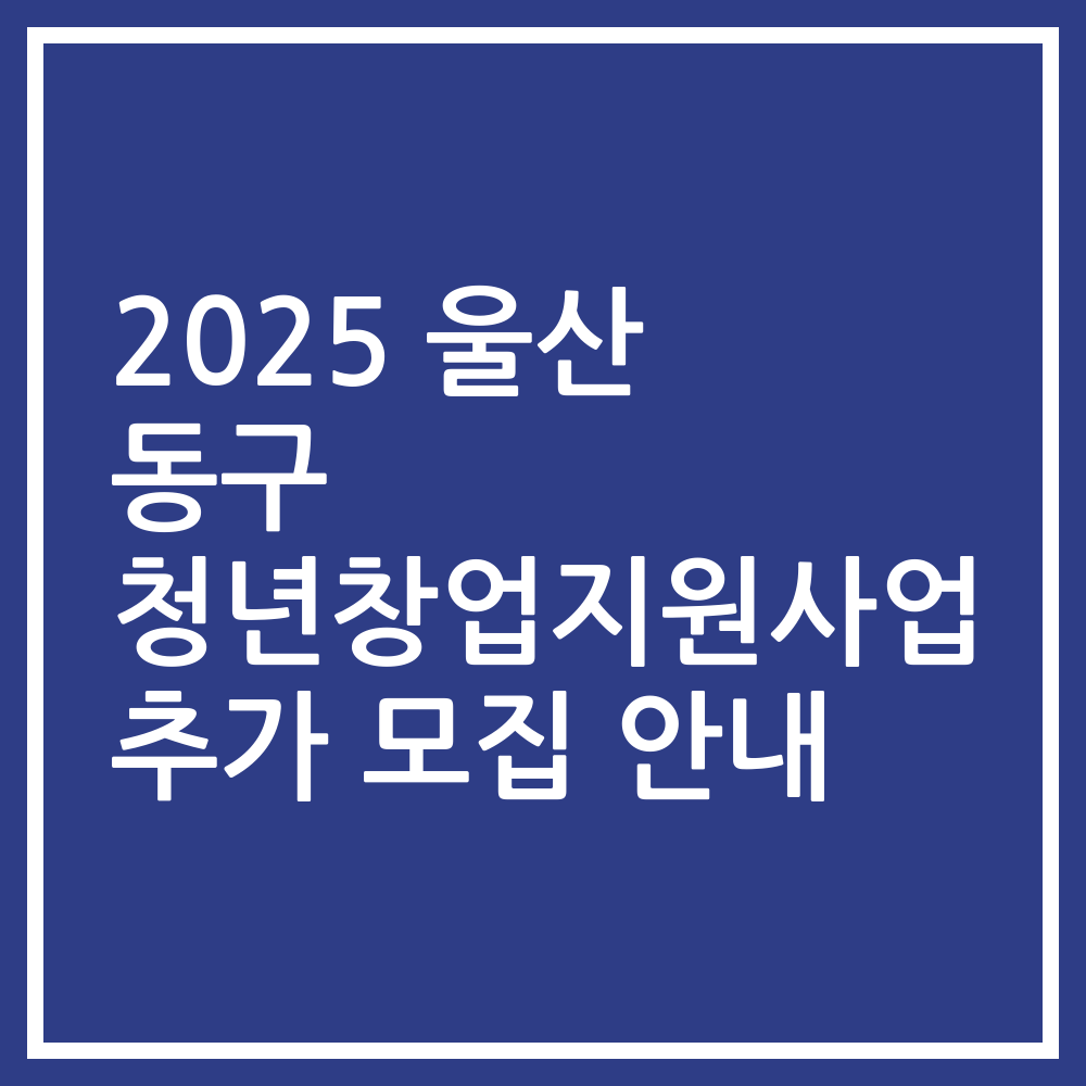 2025 울산 동구 청년창업지원사업 추가 모집 안내