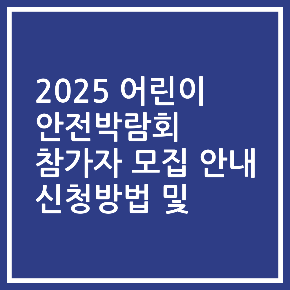 2025 어린이 안전박람회 참가자 모집 안내 신청방법 및