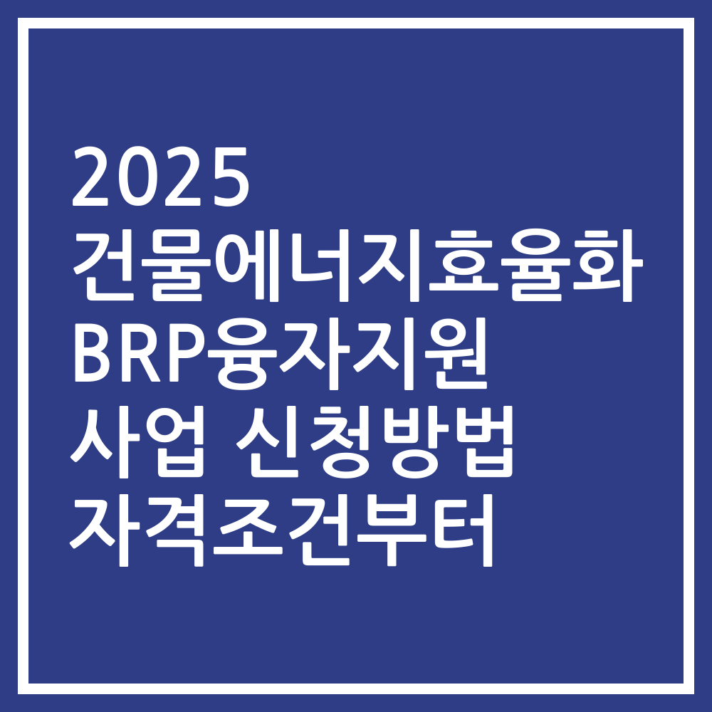 2025 건물에너지효율화BRP융자지원 사업 신청방법 자격조건부터