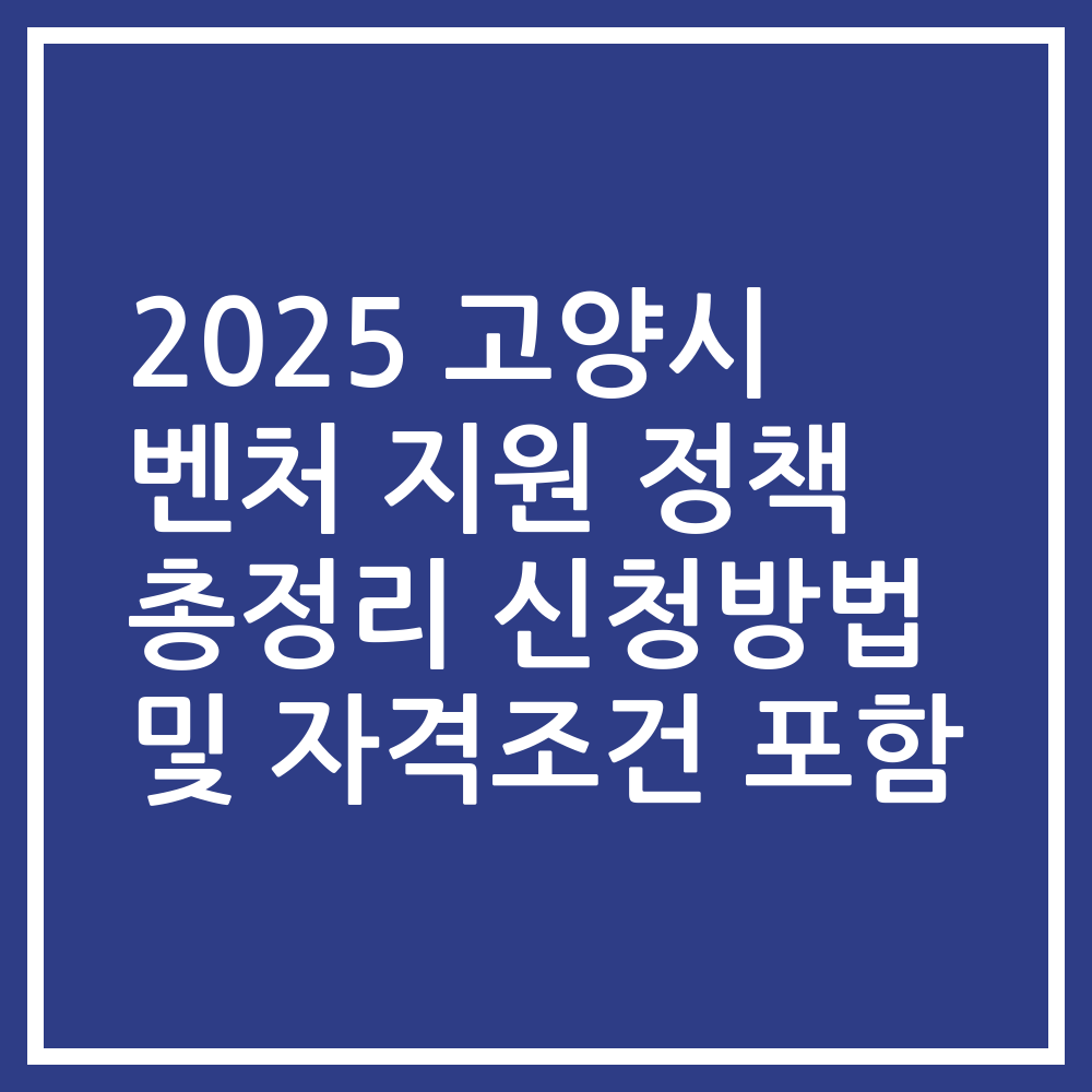 2025 고양시 벤처 지원 정책 총정리 신청방법 및 자격조건 포함
