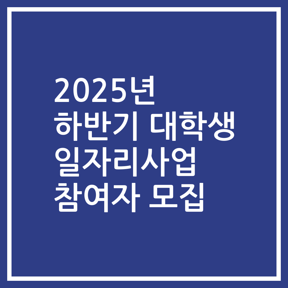 2025년 하반기 대학생 일자리사업 참여자 모집