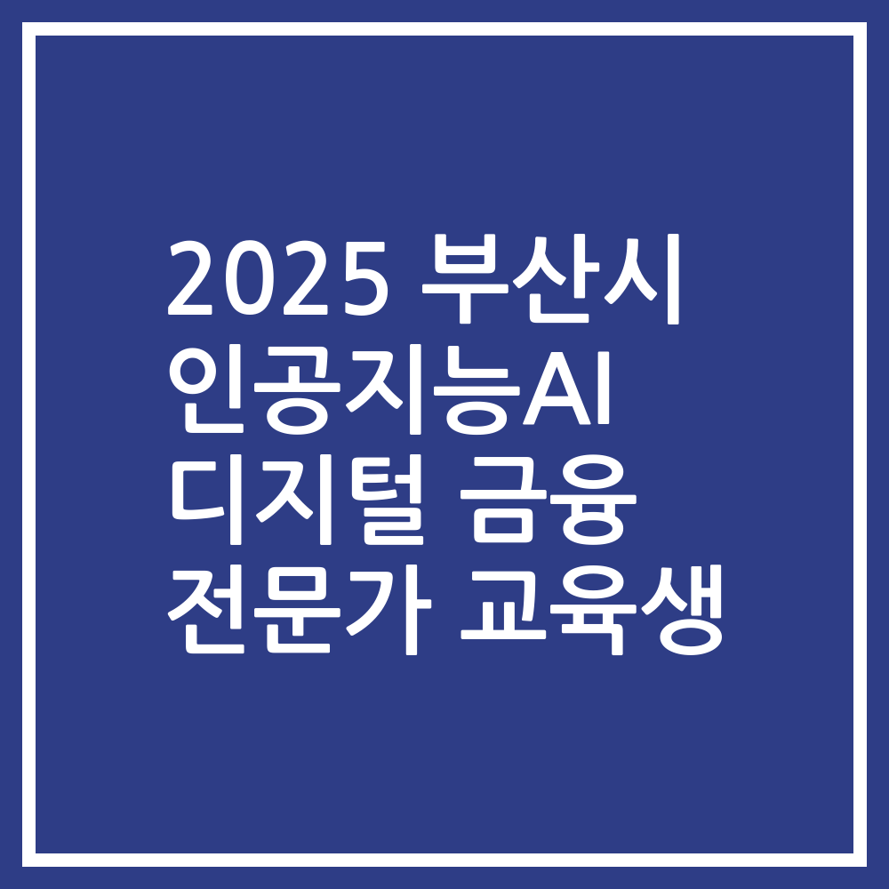 2025 부산시 인공지능AI 디지털 금융 전문가 교육생