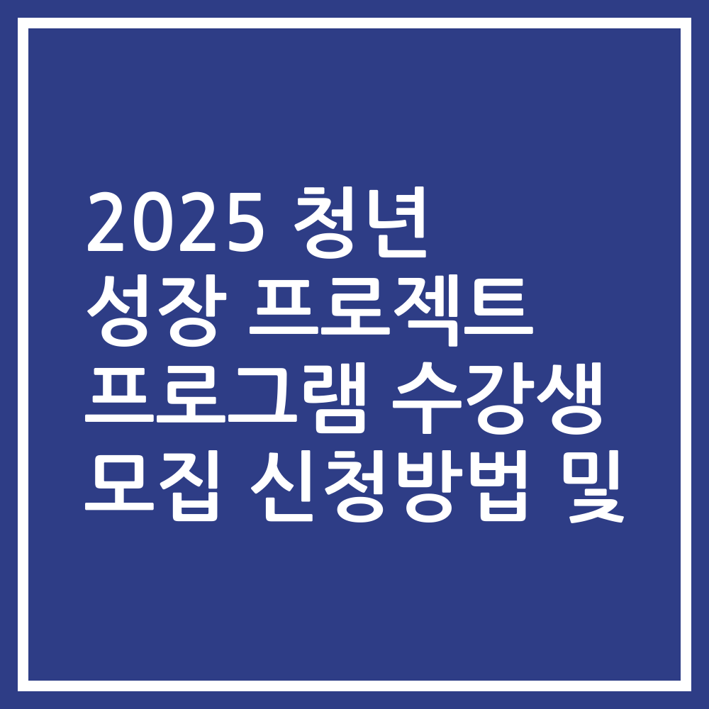 2025 청년 성장 프로젝트 프로그램 수강생 모집 신청방법 및