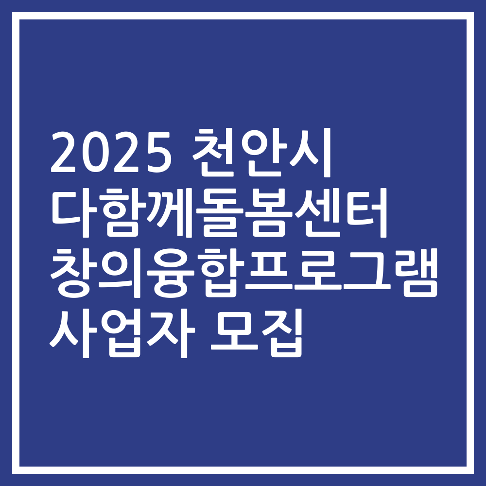 2025 천안시 다함께돌봄센터 창의융합프로그램 사업자 모집