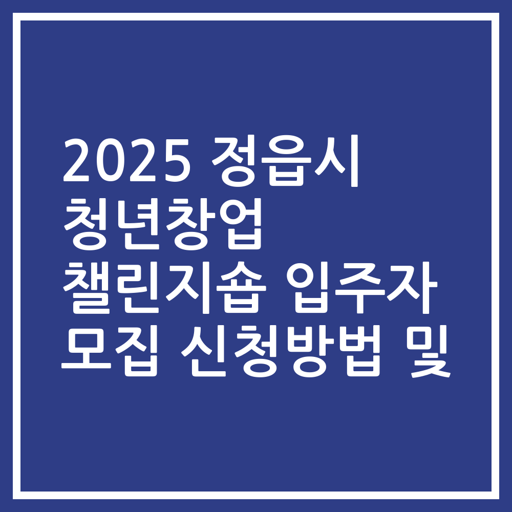 2025 정읍시 청년창업 챌린지숍 입주자 모집 신청방법 및