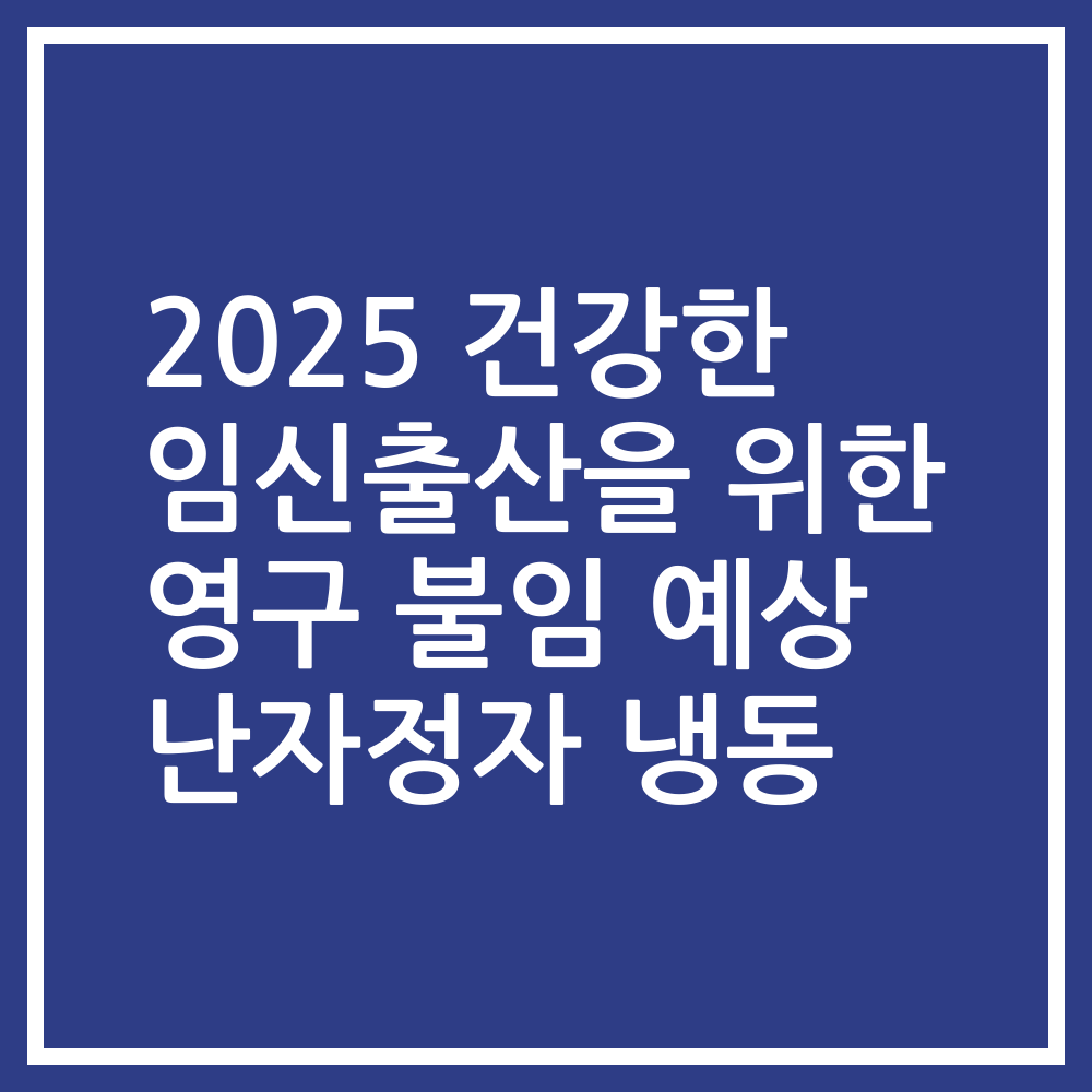 2025 건강한 임신출산을 위한 영구 불임 예상 난자정자 냉동