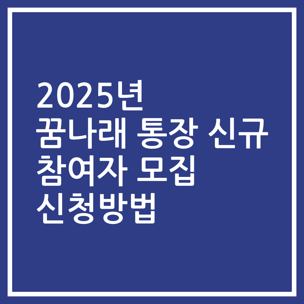 2025년 꿈나래 통장 신규 참여자 모집 신청방법