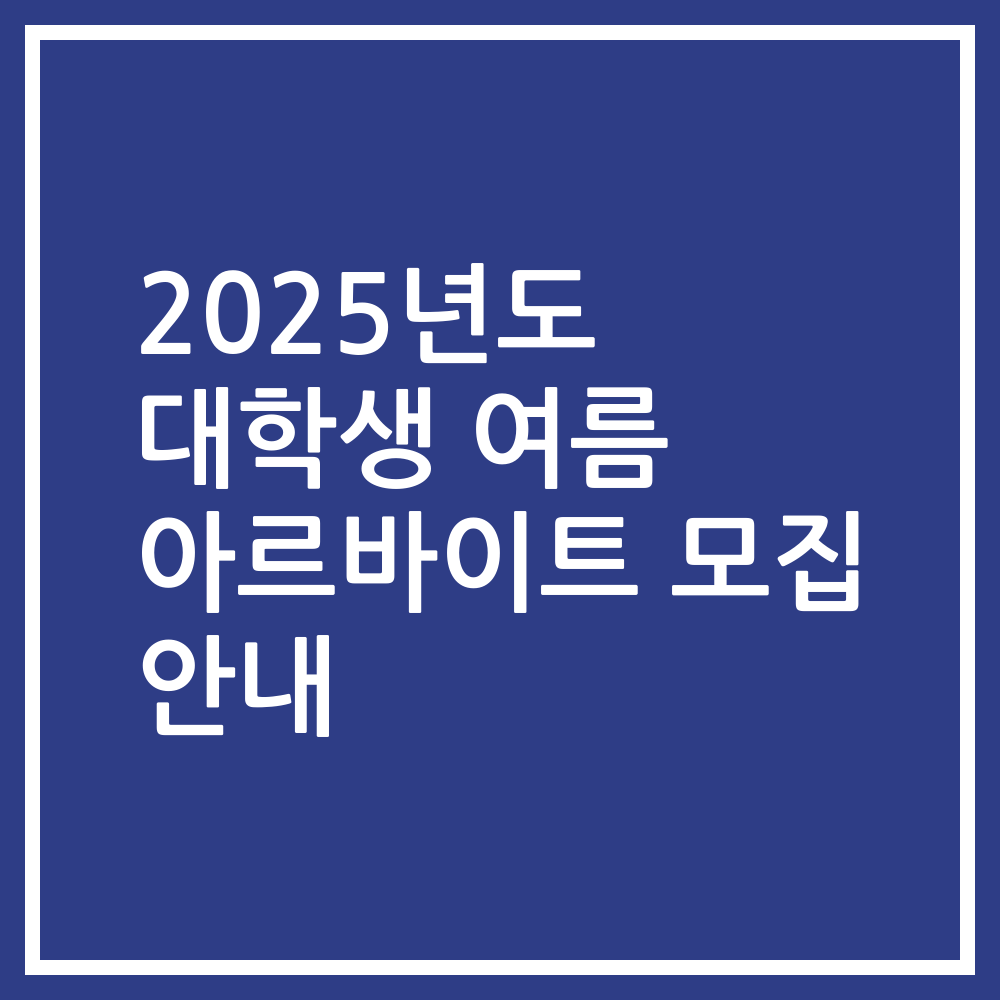 2025년도 대학생 여름 아르바이트 모집 안내
