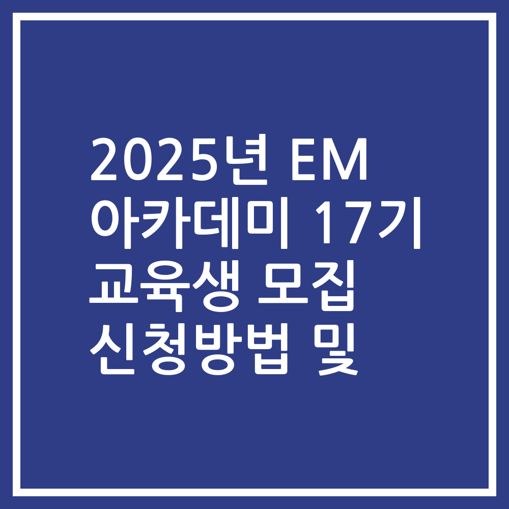 2025년 EM 아카데미 17기 교육생 모집 신청방법 및