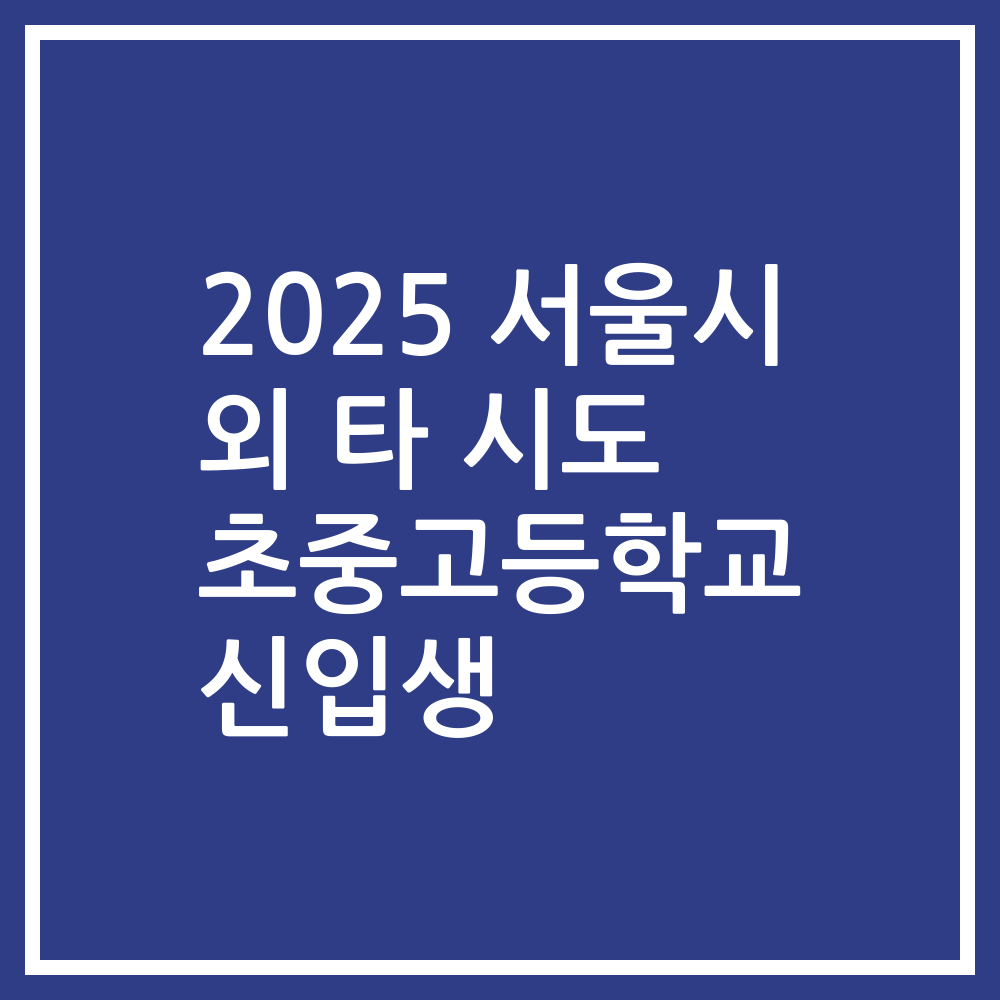 2025 서울시 외 타 시도 초중고등학교 신입생