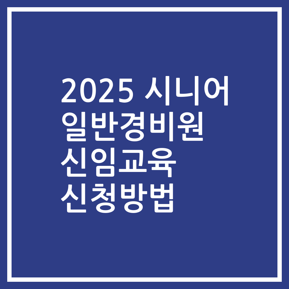 2025 시니어 일반경비원 신임교육 신청방법
