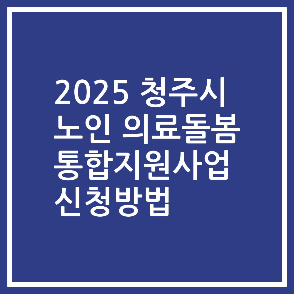 2025 청주시 노인 의료돌봄 통합지원사업 신청방법