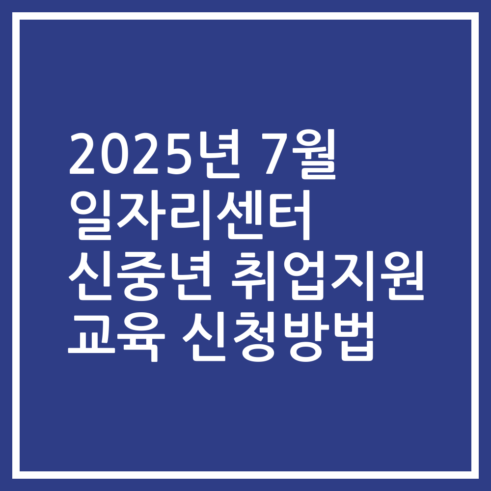 2025년 7월 일자리센터 신중년 취업지원 교육 신청방법
