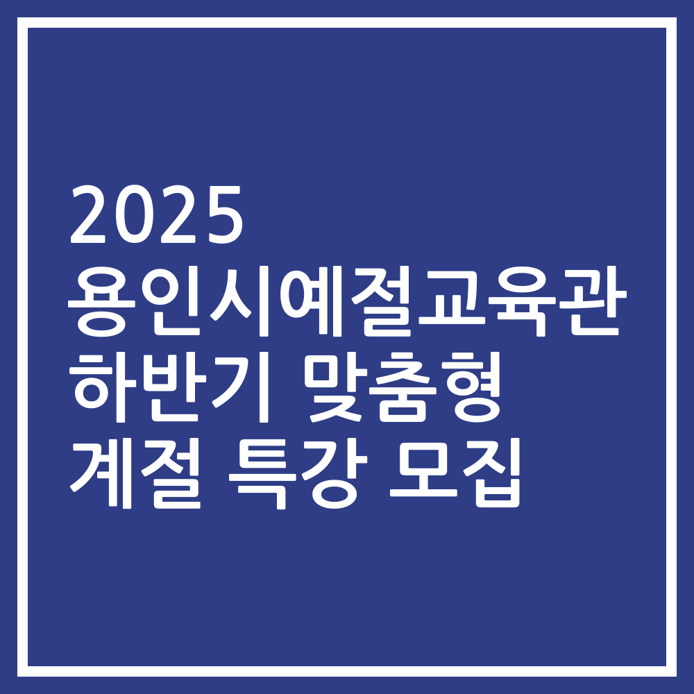 2025 용인시예절교육관 하반기 맞춤형 계절 특강 모집
