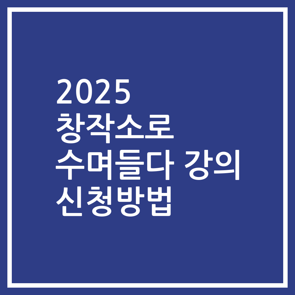 2025 창작소로 수며들다 강의 신청방법