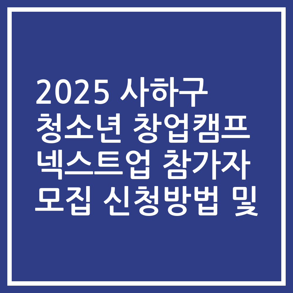 2025 사하구 청소년 창업캠프 넥스트업 참가자 모집 신청방법 및