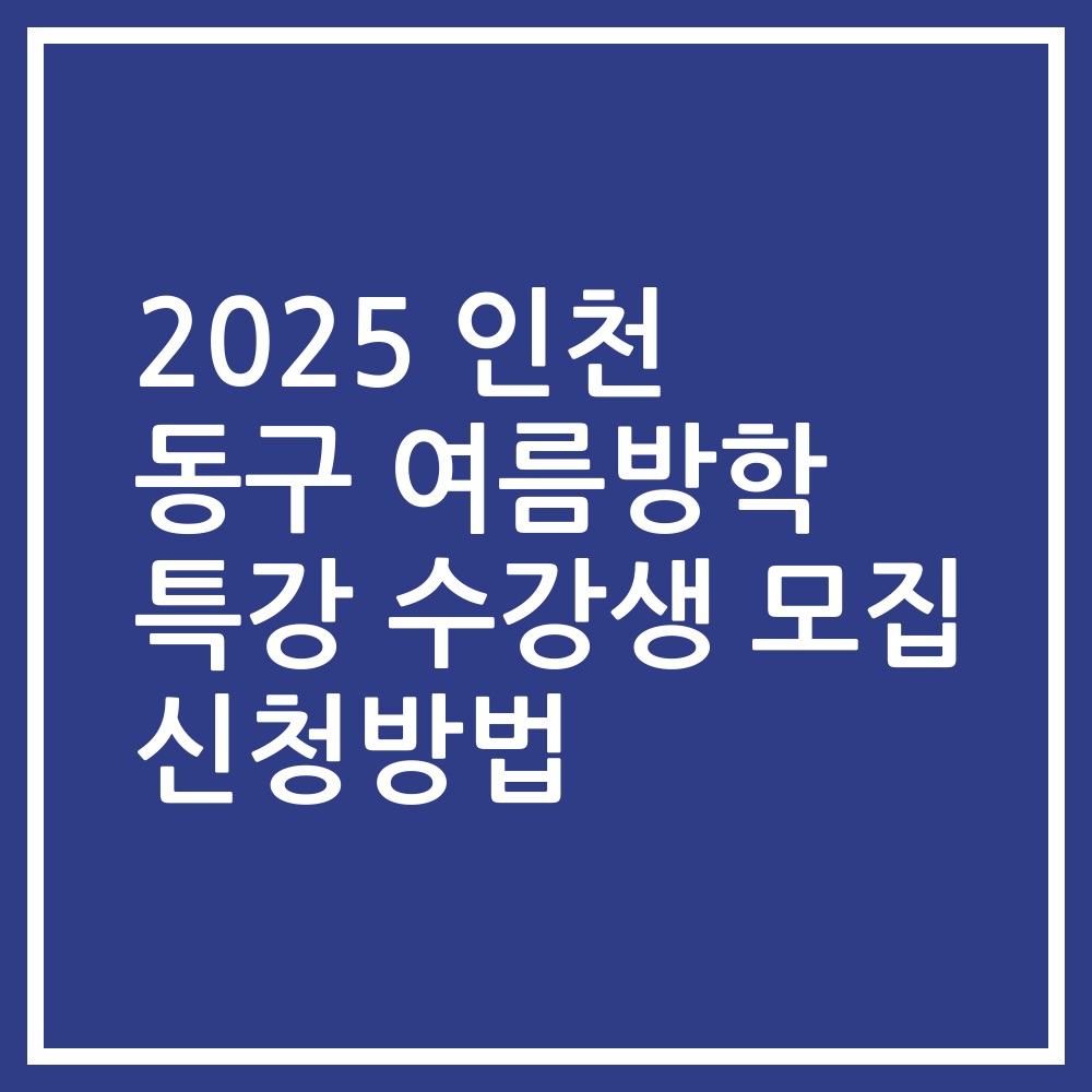 2025 인천 동구 여름방학 특강 수강생 모집 신청방법