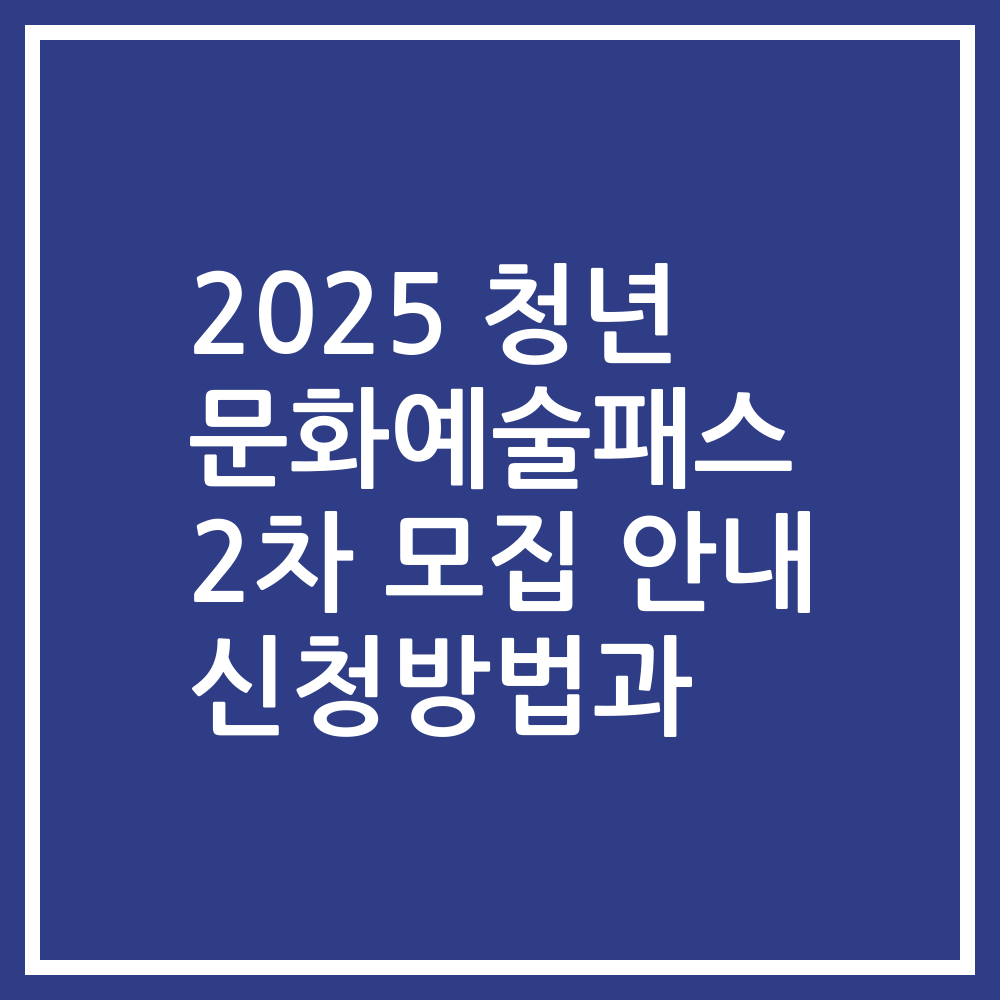 2025 청년 문화예술패스 2차 모집 안내 신청방법과