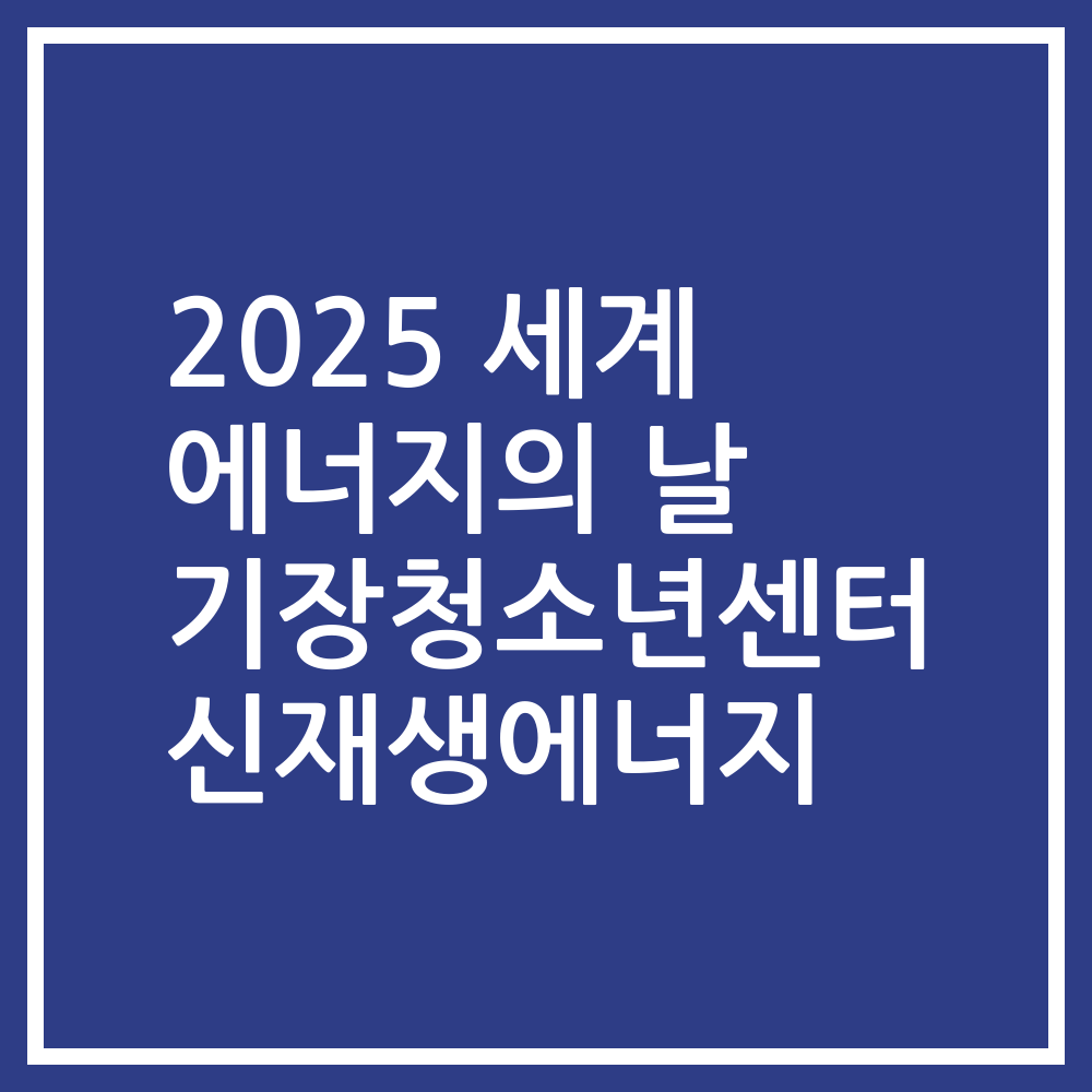 2025 세계 에너지의 날 기장청소년센터 신재생에너지