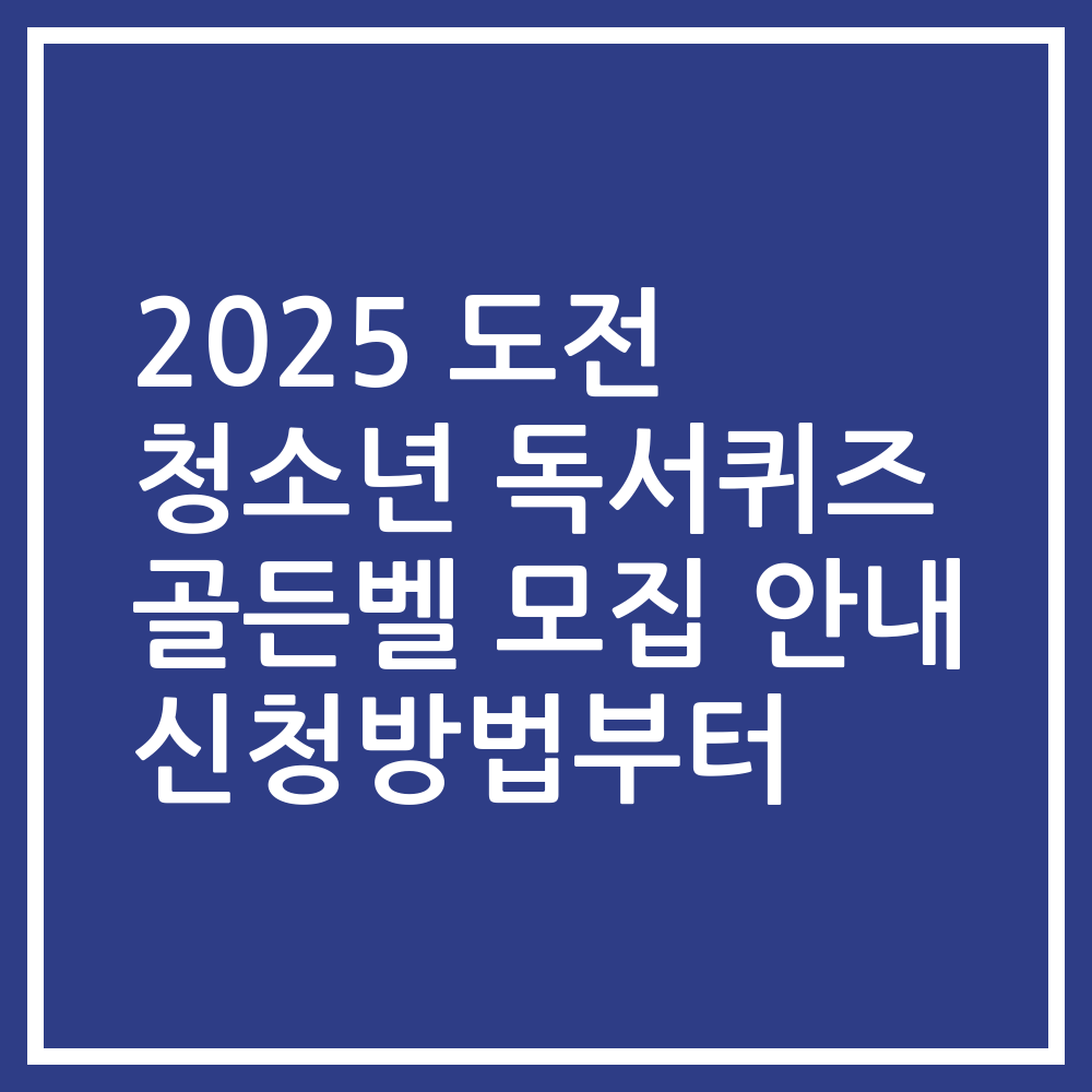 2025 도전 청소년 독서퀴즈 골든벨 모집 안내 신청방법부터