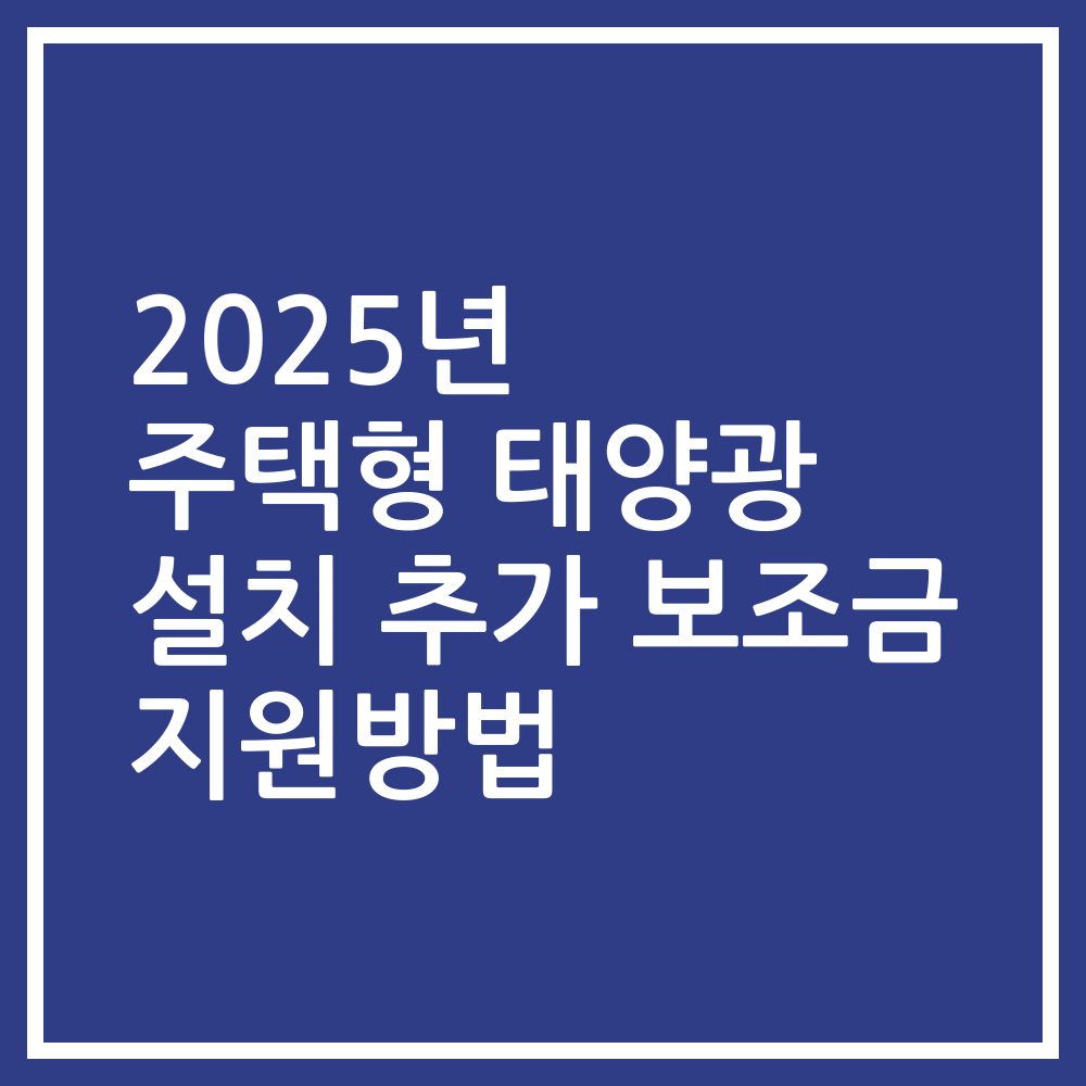 2025년 주택형 태양광 설치 추가 보조금 지원방법