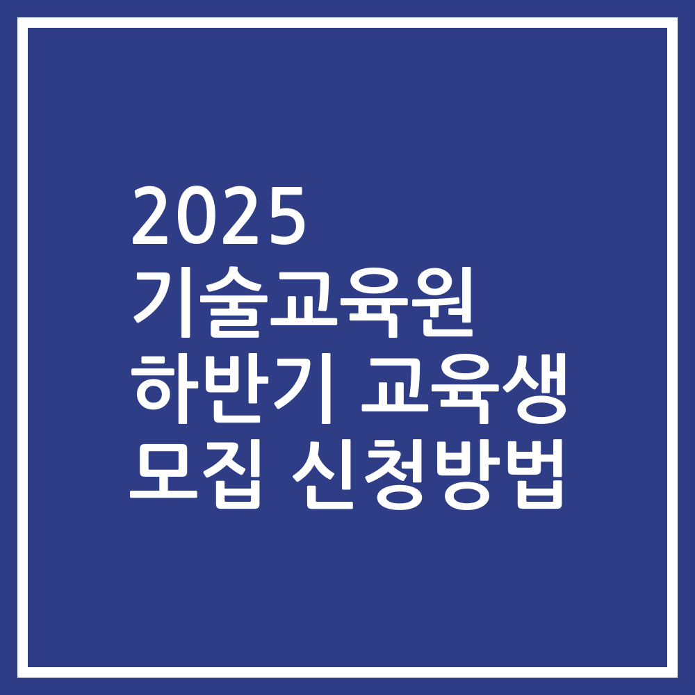2025 기술교육원 하반기 교육생 모집 신청방법