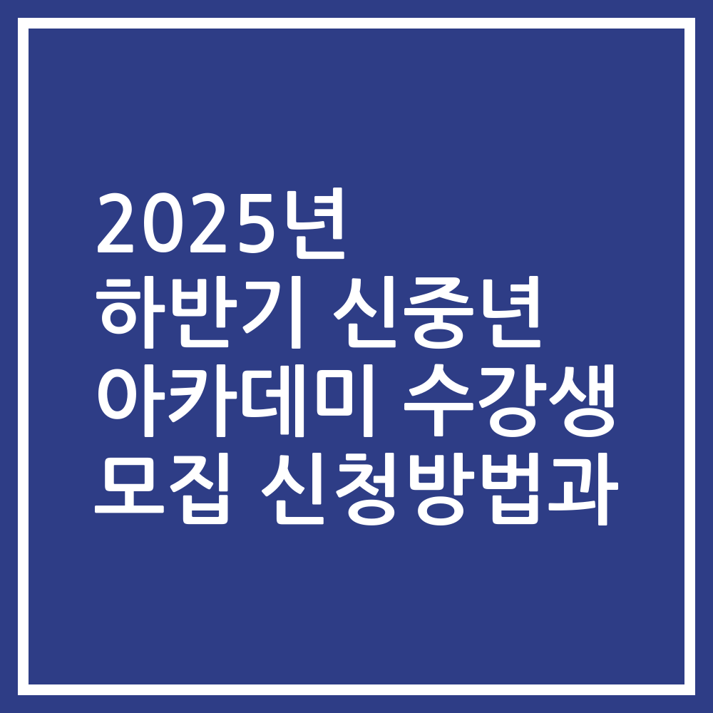 2025년 하반기 신중년 아카데미 수강생 모집 신청방법과