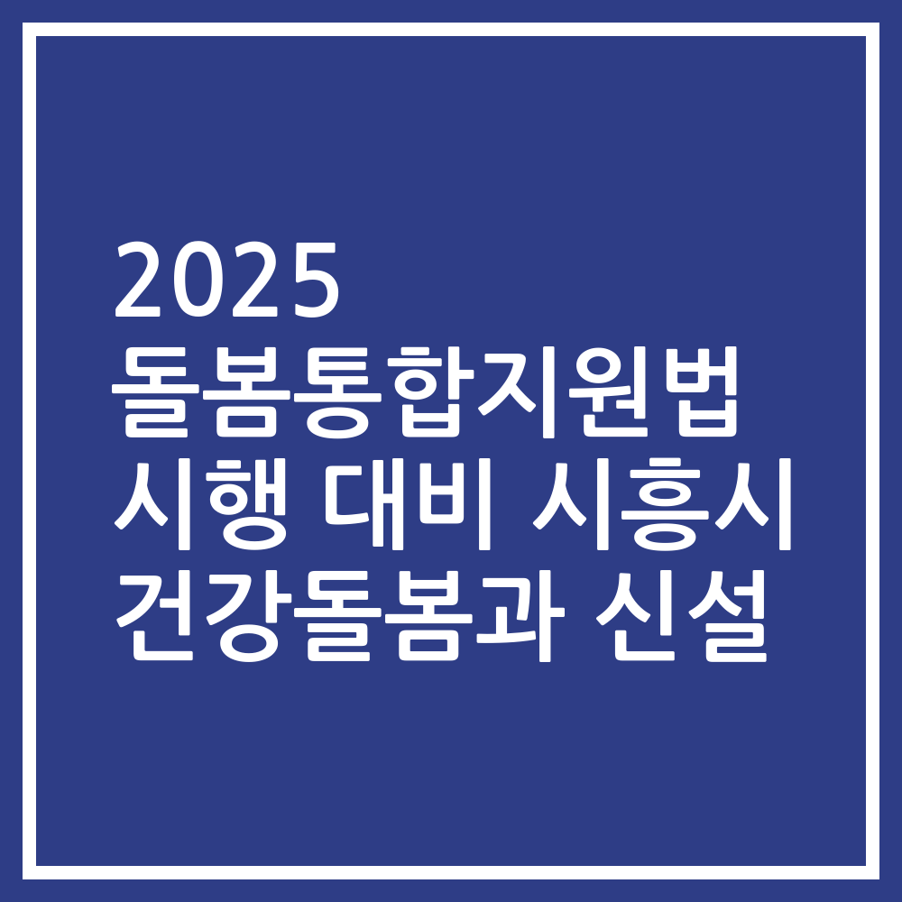 2025 돌봄통합지원법 시행 대비 시흥시 건강돌봄과 신설