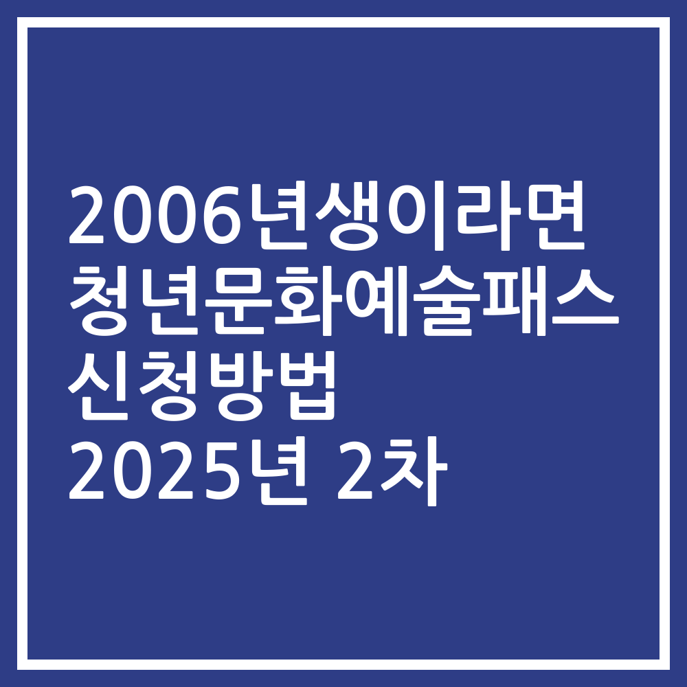 2006년생이라면 청년문화예술패스 신청방법 2025년 2차
