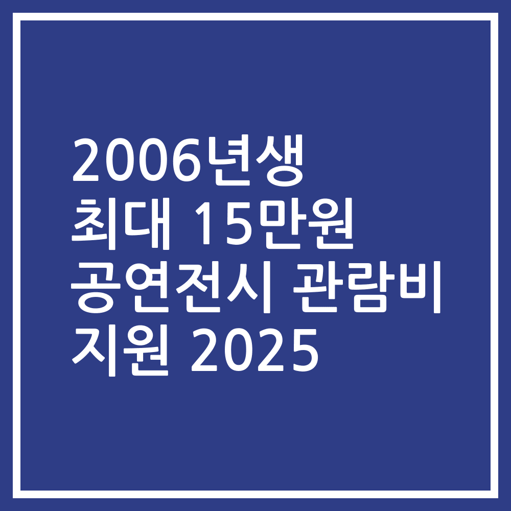 2006년생 최대 15만원 공연전시 관람비 지원 2025