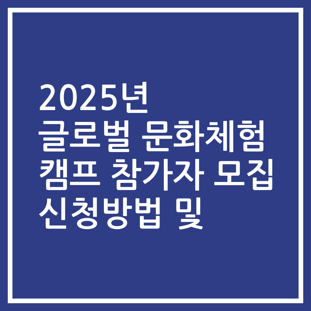 2025년 글로벌 문화체험 캠프 참가자 모집 신청방법 및