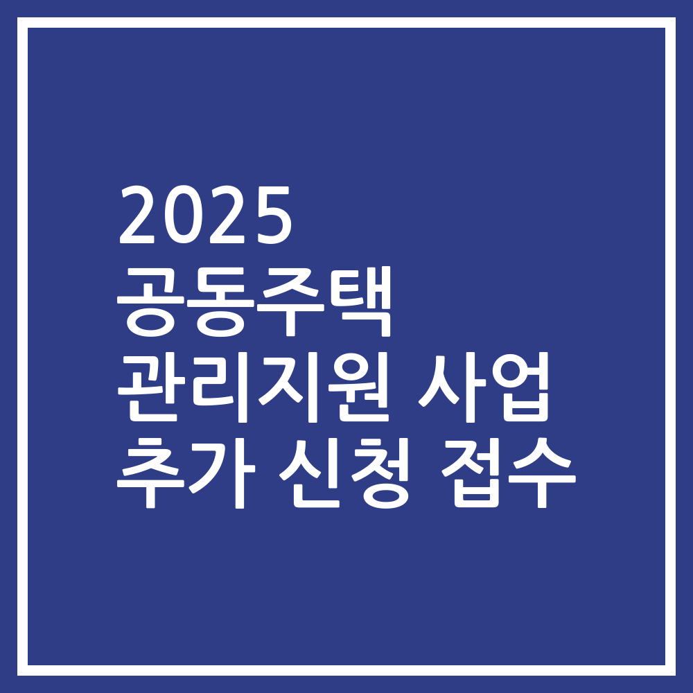 2025 공동주택 관리지원 사업 추가 신청 접수