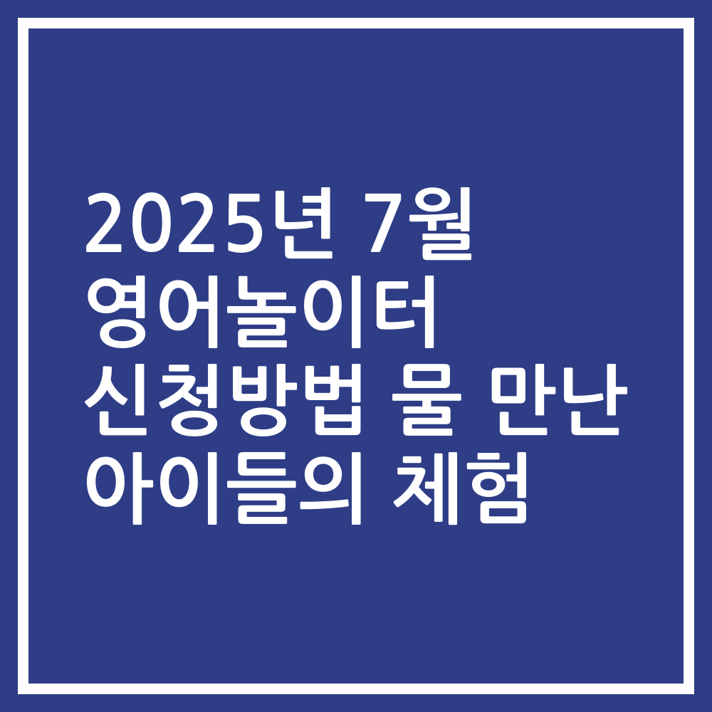 2025년 7월 영어놀이터 신청방법 물 만난 아이들의 체험