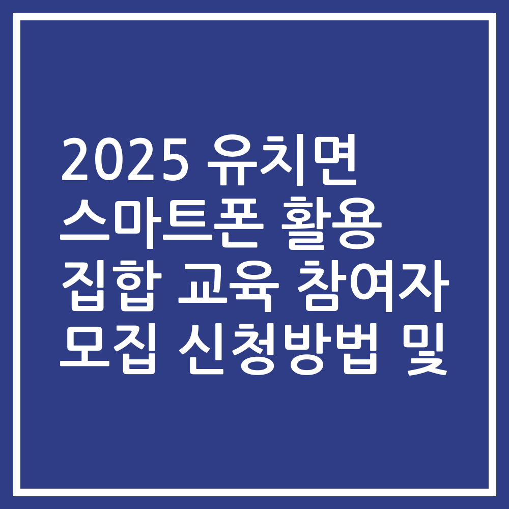 2025 유치면 스마트폰 활용 집합 교육 참여자 모집 신청방법 및
