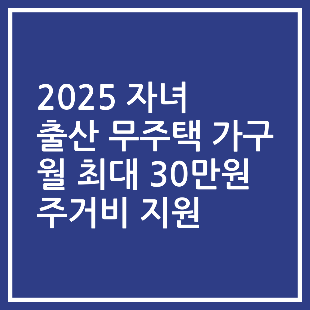 2025 자녀 출산 무주택 가구 월 최대 30만원 주거비 지원