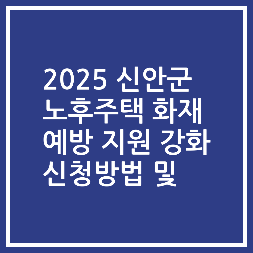 2025 신안군 노후주택 화재 예방 지원 강화 신청방법 및