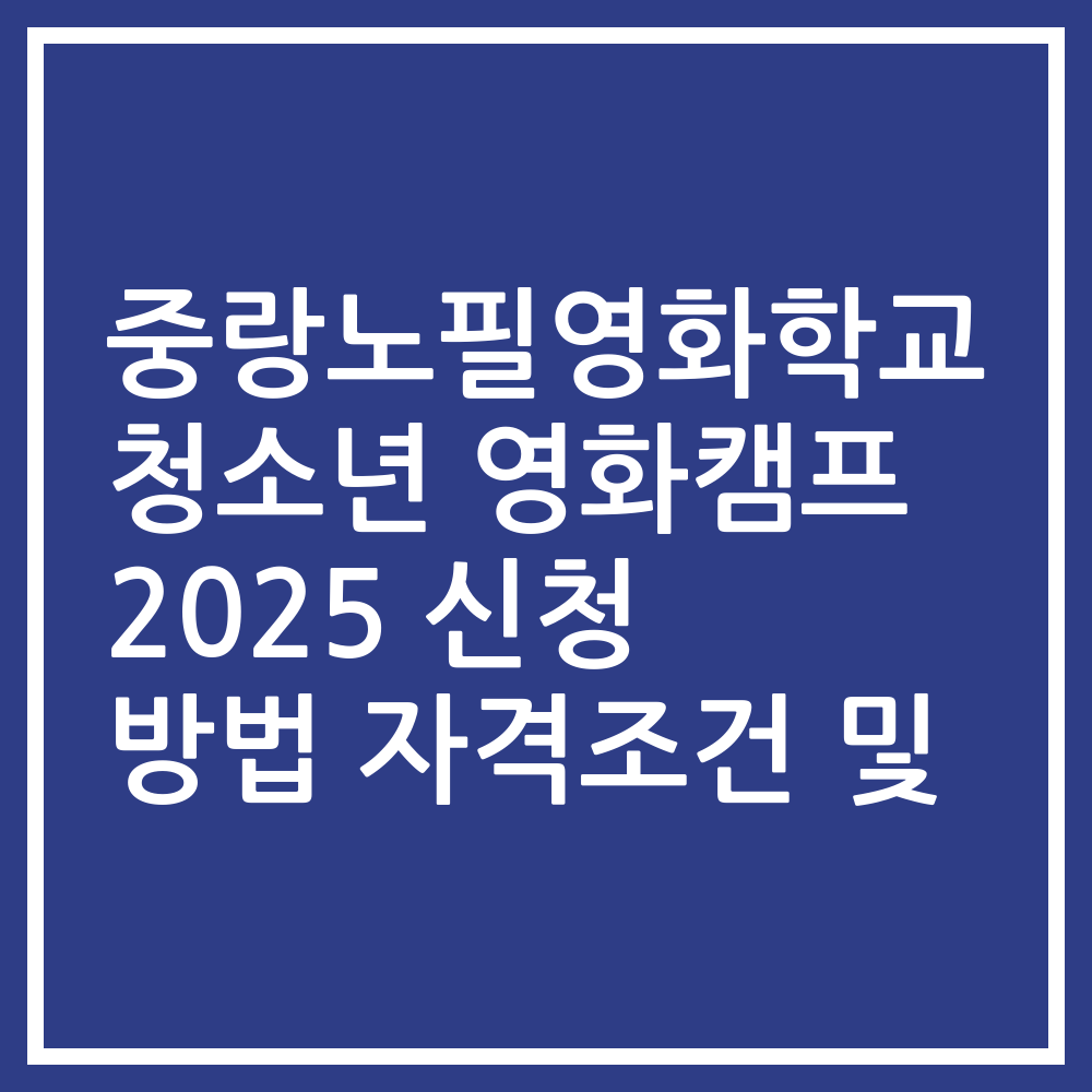 중랑노필영화학교 청소년 영화캠프 2025 신청 방법 자격조건 및