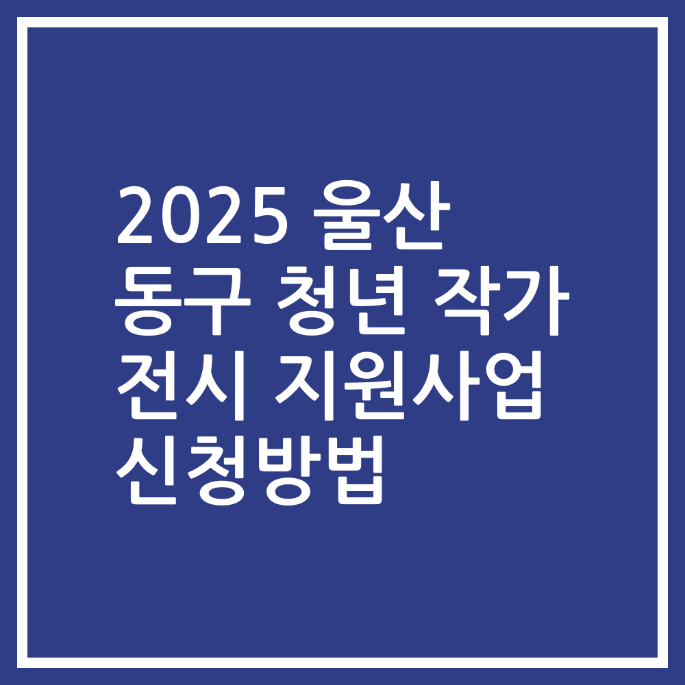 2025 울산 동구 청년 작가 전시 지원사업 신청방법