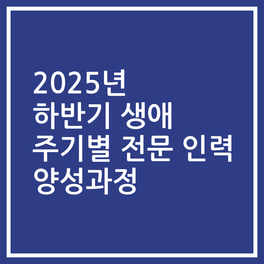 2025년 하반기 생애 주기별 전문 인력 양성과정