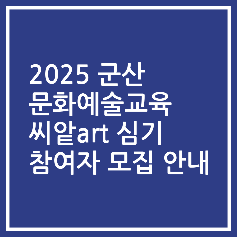 2025 군산 문화예술교육 씨앝art 심기 참여자 모집 안내