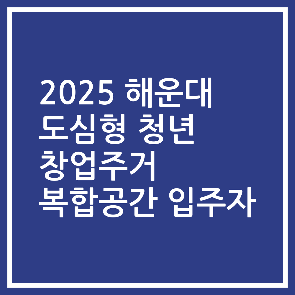 2025 해운대 도심형 청년 창업주거 복합공간 입주자